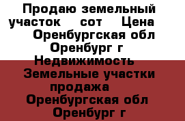 Продаю земельный участок 10 сот. › Цена ­ 40 - Оренбургская обл., Оренбург г. Недвижимость » Земельные участки продажа   . Оренбургская обл.,Оренбург г.